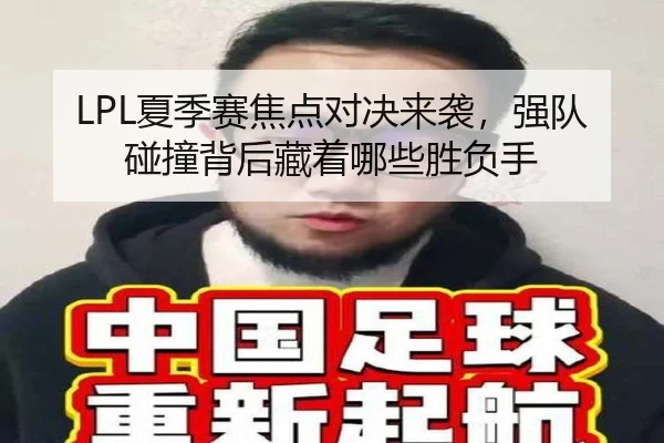 LPL夏季赛焦点对决来袭，强队碰撞背后藏着哪些胜负手